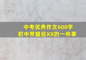 中考优秀作文600字初中带题目XX的一件事