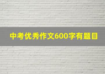 中考优秀作文600字有题目