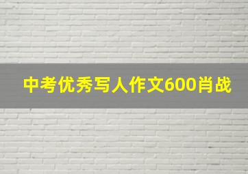 中考优秀写人作文600肖战