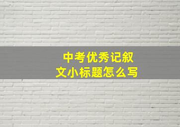 中考优秀记叙文小标题怎么写