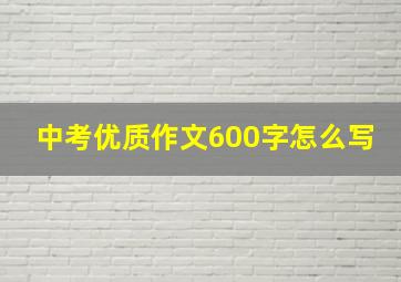 中考优质作文600字怎么写