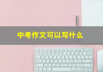 中考作文可以写什么