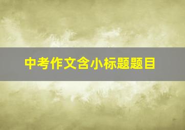 中考作文含小标题题目