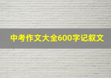 中考作文大全600字记叙文