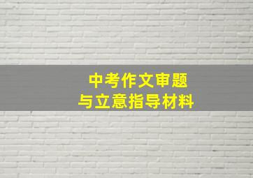 中考作文审题与立意指导材料