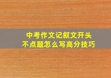 中考作文记叙文开头不点题怎么写高分技巧