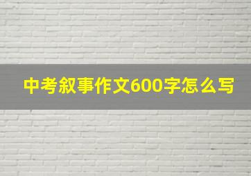 中考叙事作文600字怎么写