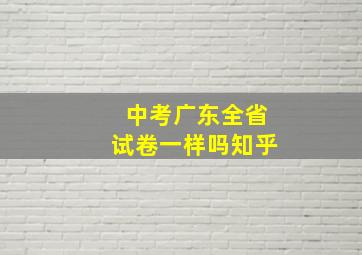 中考广东全省试卷一样吗知乎