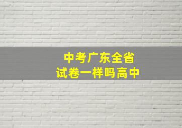 中考广东全省试卷一样吗高中