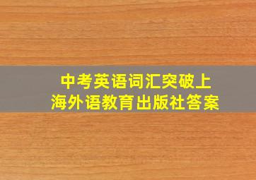 中考英语词汇突破上海外语教育出版社答案