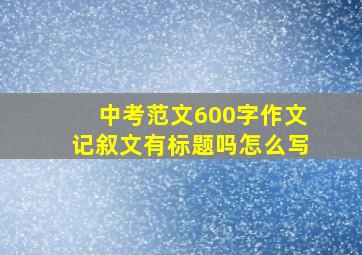 中考范文600字作文记叙文有标题吗怎么写