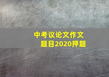 中考议论文作文题目2020押题