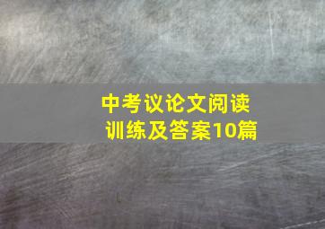 中考议论文阅读训练及答案10篇