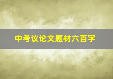 中考议论文题材六百字