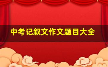 中考记叙文作文题目大全