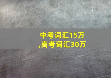 中考词汇15万,高考词汇30万