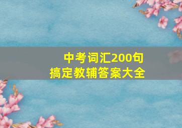 中考词汇200句搞定教辅答案大全