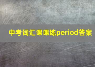 中考词汇课课练period答案