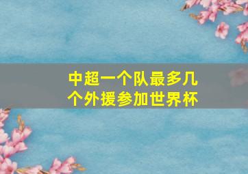 中超一个队最多几个外援参加世界杯