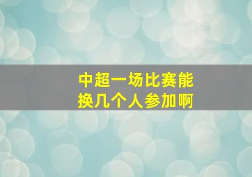 中超一场比赛能换几个人参加啊