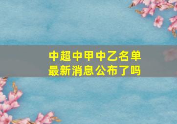 中超中甲中乙名单最新消息公布了吗