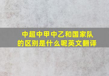 中超中甲中乙和国家队的区别是什么呢英文翻译