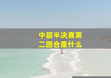 中超半决赛第二回合是什么