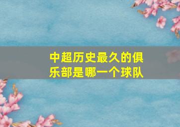 中超历史最久的俱乐部是哪一个球队