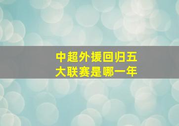 中超外援回归五大联赛是哪一年