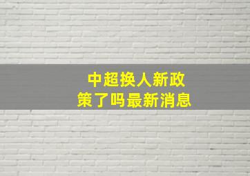 中超换人新政策了吗最新消息