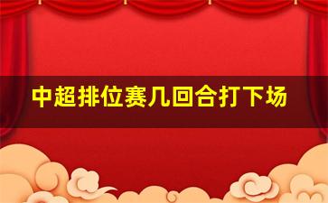 中超排位赛几回合打下场