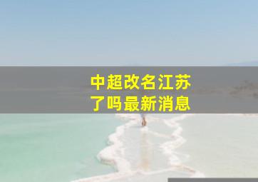 中超改名江苏了吗最新消息