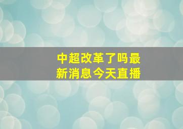 中超改革了吗最新消息今天直播