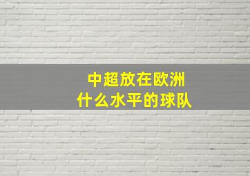 中超放在欧洲什么水平的球队