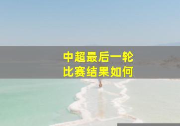 中超最后一轮比赛结果如何