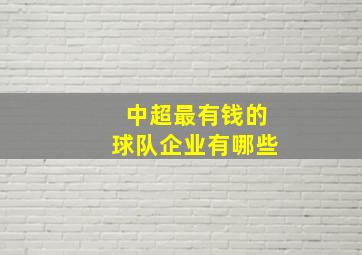 中超最有钱的球队企业有哪些