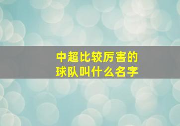 中超比较厉害的球队叫什么名字