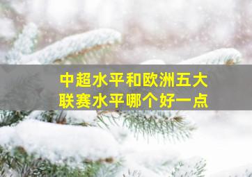 中超水平和欧洲五大联赛水平哪个好一点