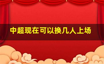 中超现在可以换几人上场