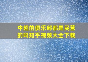 中超的俱乐部都是民营的吗知乎视频大全下载