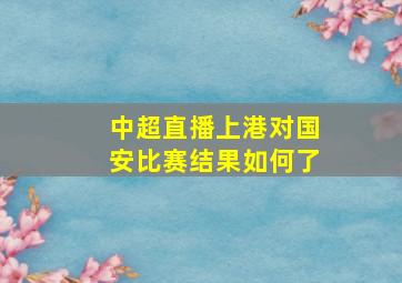 中超直播上港对国安比赛结果如何了