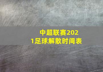 中超联赛2021足球解散时间表