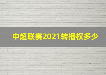 中超联赛2021转播权多少