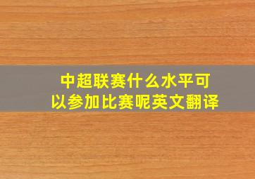 中超联赛什么水平可以参加比赛呢英文翻译