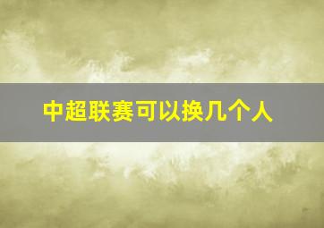 中超联赛可以换几个人