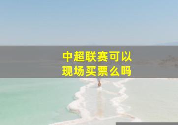 中超联赛可以现场买票么吗