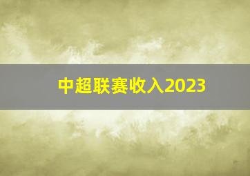 中超联赛收入2023