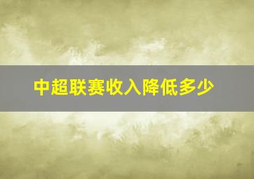 中超联赛收入降低多少