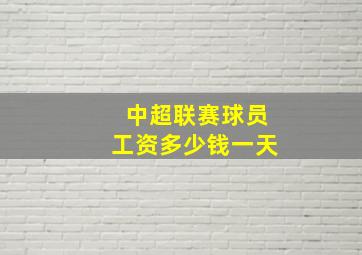 中超联赛球员工资多少钱一天