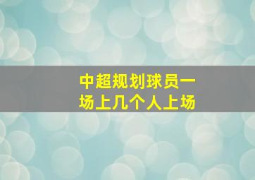 中超规划球员一场上几个人上场